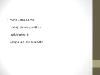 • María Garcia Garcia

  trabajo ciencias políticas

  actividad no. 6

 Colegio San jose de la Salle
 