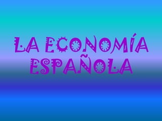 LA ECONOMÍA
ESPAÑOLA
 