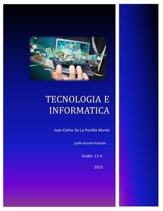 TECNOLOGIA E
INFORMATICA
Juan Carlos De La Portilla Muriel
Grado: 11-4
Lydia Acosta Huertas
2015
 