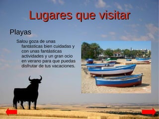 Lugares que visitar
Playas
 Salou goza de unas
   fantásticas bien cuidadas y
   con unas fantásticas
   actividades y un gran ocio
   en verano para que puedas
   disfrutar de tus vacaciones.
 