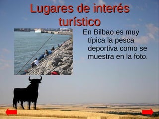 Lugares de interés
    turístico
         En Bilbao es muy
          típica la pesca
          deportiva como se
          muestra en la foto.
 