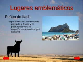 Lugares emblemáticos
Peñón de Ifach
 El peñón esta situado entre la
    playa de la Fossa y el
    puerto pesquero de
    calpe.Es una roca de origen
    calcárea
 