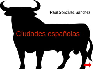 Raúl González Sánchez




Ciudades españolas
 