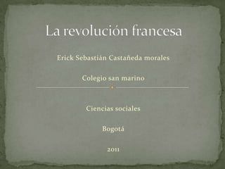 La revolución francesa Erick Sebastián Castañeda morales Colegio san marino Ciencias sociales Bogotá 2011 