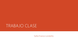 TRABAJO CLASE
Sofia Franco Londoño
 
