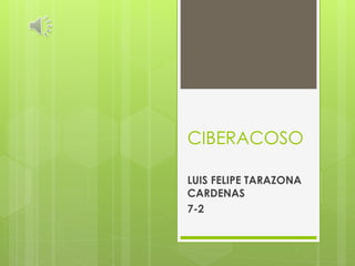 CIBERACOSO
LUIS FELIPE TARAZONA
CARDENAS
7-2
 