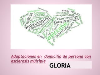 Adaptaciones en domicilio de persona con
esclerosis múltiple
GLORIA
 