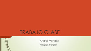 TRABAJO CLASE
Andres Mendez
Nicolas Forero
 