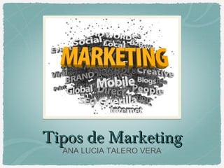 Tipos de MarketingTipos de Marketing
ANA LUCIA TALERO VERA
 