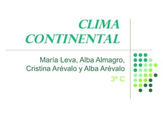 CLIMA
CONTINENTAL
    María Leva, Alba Almagro,
Cristina Arévalo y Alba Arévalo
                           3º C
 