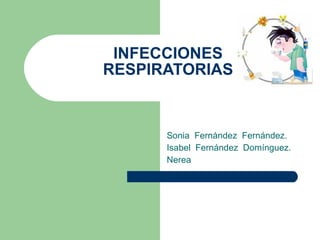 INFECCIONES RESPIRATORIAS Sonia  Fernández  Fernández. Isabel  Fernández  Domínguez. Nerea  