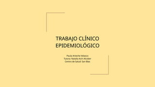 TRABAJO CLÍNICO
EPIDEMIOLÓGICO
Paula Arteche Velasco
Tutora: Natalia Acín Alcober
Centro de Salud: San Blas
 