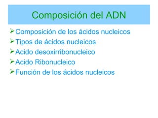 Composición del ADN
Composición de los ácidos nucleicos
Tipos de ácidos nucleicos
Acido desoxirribonucleico
Acido Ribonucleico
Función de los ácidos nucleicos
 
