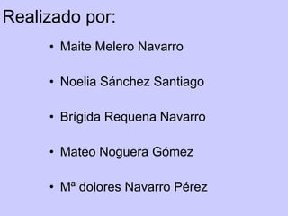 Realizado por: Maite Melero Navarro Noelia Sánchez Santiago Brígida Requena Navarro Mateo Noguera Gómez Mª dolores Navarro Pérez 