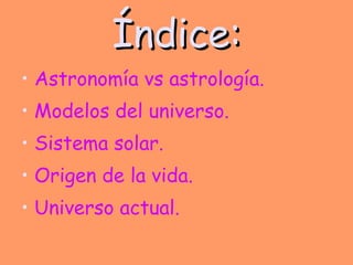 Índice: Astronomía vs astrología. Modelos del universo. Sistema solar. Origen de la vida. Universo actual. 