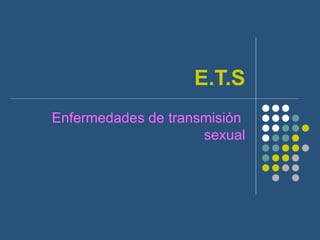 E.T.S
Enfermedades de transmisión
                     sexual
 