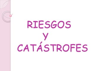 RIESGOS
Y
CATÁSTROFES

 