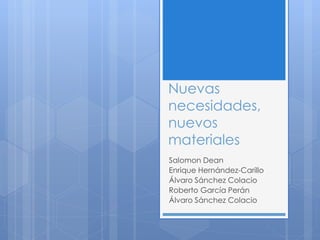 Nuevas
necesidades,
nuevos
materiales
Salomon Dean
Enrique Hernández-Carillo
Álvaro Sánchez Colacio
Roberto García Perán
Álvaro Sánchez Colacio
 