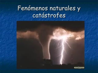Fenómenos naturales yFenómenos naturales y
catástrofescatástrofes
 