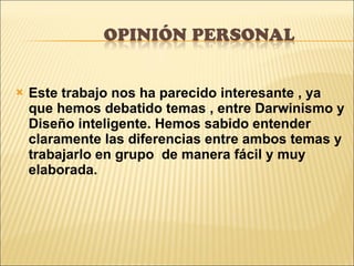 Este trabajo nos ha parecido interesante , ya que hemos debatido temas , entre Darwinismo y Diseño inteligente. Hemos sabido entender claramente las diferencias entre ambos temas y trabajarlo en grupo  de manera fácil y muy elaborada. 