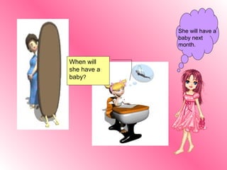She will have a
             baby next
             month.


When will
she have a
baby?
 