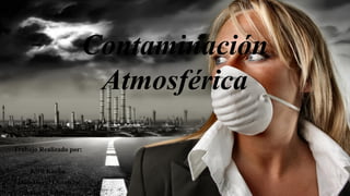 Contaminación
Atmosférica
Trabajo Realizado por:
Kiril Kovba
Juan David Quintero
Antonio Vílchez
 