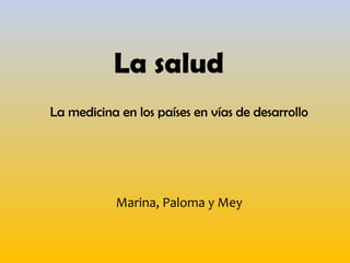 La salud
La medicina en los países en vías de desarrollo

Marina, Paloma y Mey

 