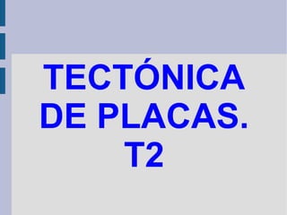 TECTÓNICA
DE PLACAS.
T2
 