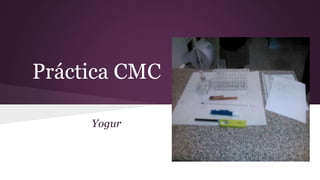 Práctica CMC 
Yogur 
 