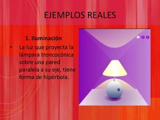 EJEMPLOS REALES1. IluminaciónLa luz que proyecta la lámpara troncocónica sobre una pared paralela a su eje, tiene forma de hipérbola.