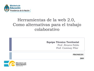 Herramientas de la web 2.0,  Como alternativas para el trabajo colaborativo Equipo Técnico Territorial Prof. Álvarez Pablo Prof. Camisay Pilar  PROMEDU 2009 