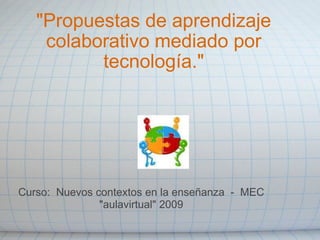 &quot;Propuestas de aprendizaje colaborativo mediado por tecnología.&quot; Curso:  Nuevos contextos en la enseñanza  -  MEC &quot;aulavirtual&quot; 2009 
