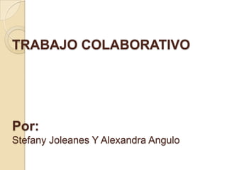 TRABAJO COLABORATIVOPor:Stefany Joleanes Y Alexandra Angulo 