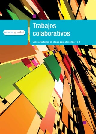 Trabajos
                                    colaborativos
                                    Serie estrategias en el aula para el modelo 1 a 1




   ISBN 978-987-1433-64-3




material de distribución gratuita
 