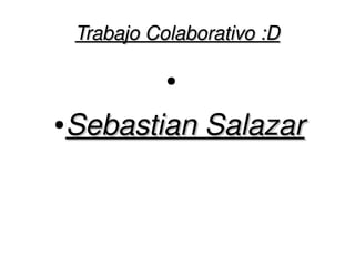    
Trabajo Colaborativo :DTrabajo Colaborativo :D
●
●
Sebastian SalazarSebastian Salazar
 
