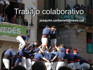 Trabajo colaborativoTrabajo colaborativo
joaquim.carbonell@neos.catjoaquim.carbonell@neos.cat
 