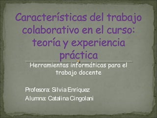 Herramientas informáticas para el
trabajo docente
Profesora: SilviaEnríquez
Alumna: CatalinaCingolani
 