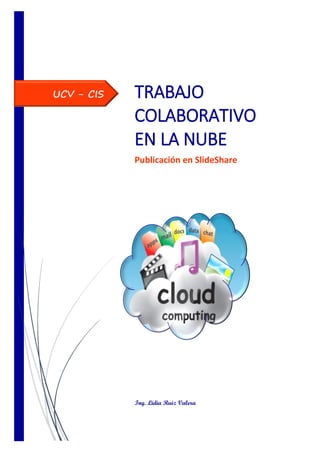 UCV - CIS TRABAJO
COLABORATIVO
EN LA NUBE
Publicación en SlideShare
Ing. Lidia Ruiz Valera
 