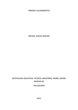 TRABAJO COLABORATIVO
FREYDEL NIEVES MOLINA
INSTITUCION EDUCATIVA TECNICO INDUSTRIAL PEDRO CASTRO
MONSALVO
VALLEDUPAR
2015
 