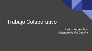 Trabajo Colaborativo
Carlos Andres Rios
Alejandro Patiño Cedeño
 