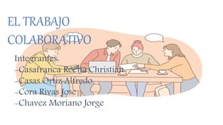 EL TRABAJO
COLABORATIVO
Integrantes:
-Casafranca Rocha Christian
-Casas Ortiz Alfredo
-Cora Rivas Jose
-Chavez Moriano Jorge
 