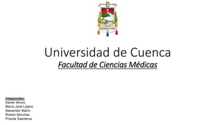 Universidad de Cuenca
Facultad de Ciencias Médicas
Integrantes:
Xavier Idrovo
María José Lojano
Alexander Marín
Robert Sánchez
Priscila Saerteros
 