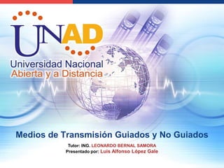 Medios de Transmisión Guiados y No Guiados
Tutor: ING. LEONARDO BERNAL SAMORA
Presentado por: Luis Alfonso López Gale
 