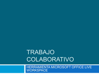 TRABAJO
COLABORATIVO
HERRAMIENTA MICROSOFT OFFICE LIVE
WORKSPACE
 