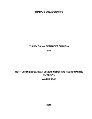 TRABAJO COLABORATIVO
YISNEY DALAY BERMÚDEZ ORJUELA
901
INSTITUCION EDUCATIVA TECNICO INDUSTRIAL PEDRO CASTRO
MONSALVO
VALLEDUPAR
2015
 