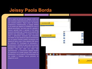 Jeissy Paola Borda
GBI es aquel eje principal del lenguaje común que
todo estudiante independientemente de la carrera que
este cursando podamos llegar a tener las mismas
competencias computacionales, es basada también
en un modelo que adquirió la UNIMINUTO como el
método praxeologico que tiene como fin aprender a
conocer, aprender hacer y aprender a vivir juntos
proyectos articulador que Cuenta con la ayuda de 18
docentes muy especializados se cuenta con varias
salas y aplicaciones necesarias para desarrollar
actividades en clase además de todas las herramientas
que nos agrega Uniminto también encontramos otro
material de apoyo como: Libros digitales GBI Apoyo
de ambientes 3D Tecnologías de información y
comunicación y material de apoyo para las personas
discapacitadas ahora con la web 3.0 esta es una
novedosa web que cada vez tiene más
aproximaciones a conocimientos digitales basados
en experiencia se le puede agregar como cambio de
información y con la ayuda de las herramientas web
nos ayudan a fomentar nuevos proyectos de
integración social.
 