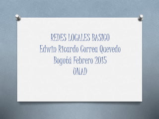 REDES LOCALES BASICO
Edwin Ricardo Correa Quevedo
Bogotá Febrero 2015
UNAD
 