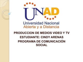 PRODUCCION DE MEDIOS VIDEO Y TV
ESTUDIANTE: CINDY ARENAS
PROGRAMA DE COMUNICACIÓN
SOCIAL
 