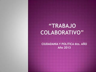 CIUDADANIA Y POLITICA 6to. AÑO
Año 2013
 