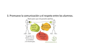 3. Promueve la comunicación y el respeto entre los alumnos.
 